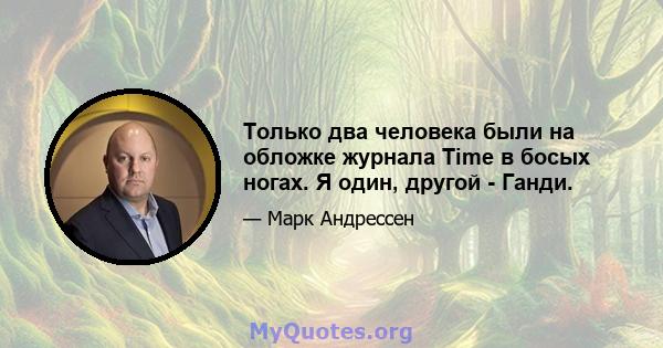 Только два человека были на обложке журнала Time в босых ногах. Я один, другой - Ганди.