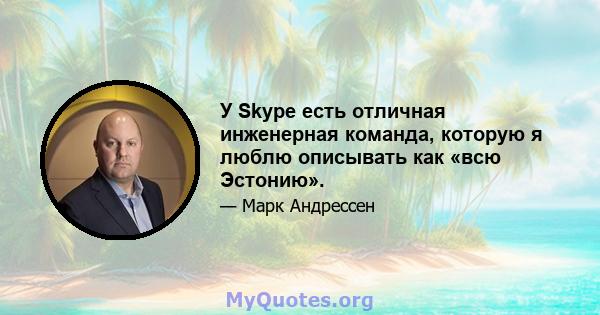 У Skype есть отличная инженерная команда, которую я люблю описывать как «всю Эстонию».