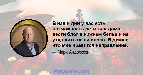 В наши дни у вас есть возможность остаться дома, вести блог в нижнем белье и не ухудшить ваши слова. Я думаю, что мне нравится направление.