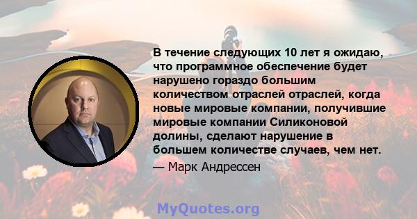 В течение следующих 10 лет я ожидаю, что программное обеспечение будет нарушено гораздо большим количеством отраслей отраслей, когда новые мировые компании, получившие мировые компании Силиконовой долины, сделают