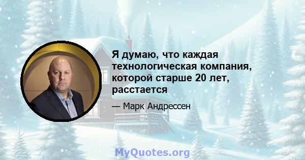 Я думаю, что каждая технологическая компания, которой старше 20 лет, расстается