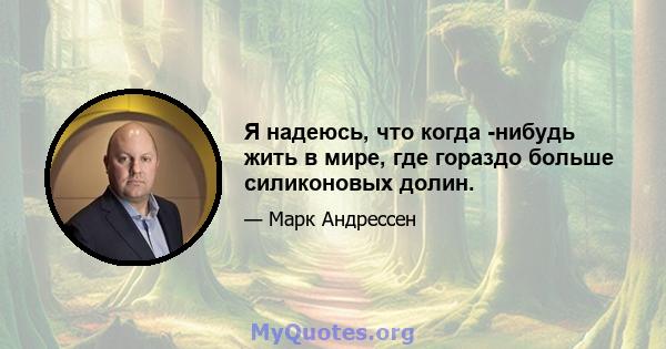 Я надеюсь, что когда -нибудь жить в мире, где гораздо больше силиконовых долин.