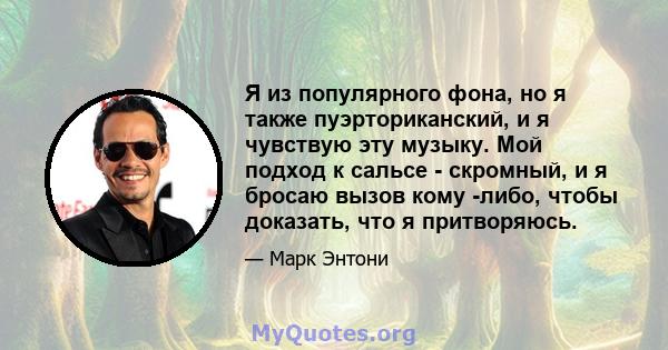 Я из популярного фона, но я также пуэрториканский, и я чувствую эту музыку. Мой подход к сальсе - скромный, и я бросаю вызов кому -либо, чтобы доказать, что я притворяюсь.