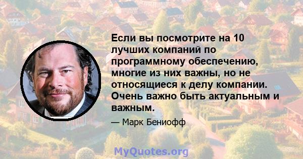 Если вы посмотрите на 10 лучших компаний по программному обеспечению, многие из них важны, но не относящиеся к делу компании. Очень важно быть актуальным и важным.