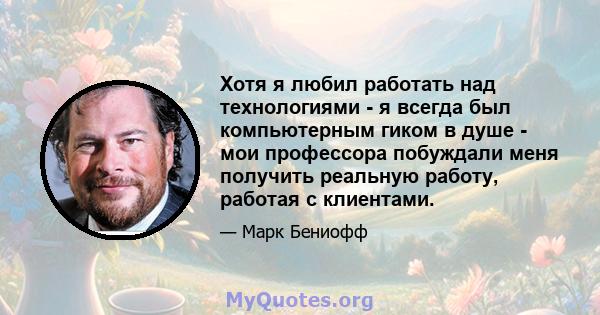 Хотя я любил работать над технологиями - я всегда был компьютерным гиком в душе - мои профессора побуждали меня получить реальную работу, работая с клиентами.