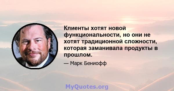 Клиенты хотят новой функциональности, но они не хотят традиционной сложности, которая заманивала продукты в прошлом.