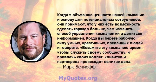 Когда я объясняю ценности нашей компании и основу для потенциальных сотрудников, они понимают, что у них есть возможность сделать гораздо больше, чем изменить способ управления компаниями и делиться информацией. Когда