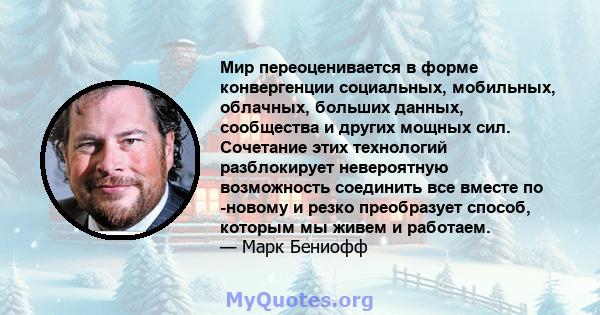 Мир переоценивается в форме конвергенции социальных, мобильных, облачных, больших данных, сообщества и других мощных сил. Сочетание этих технологий разблокирует невероятную возможность соединить все вместе по -новому и