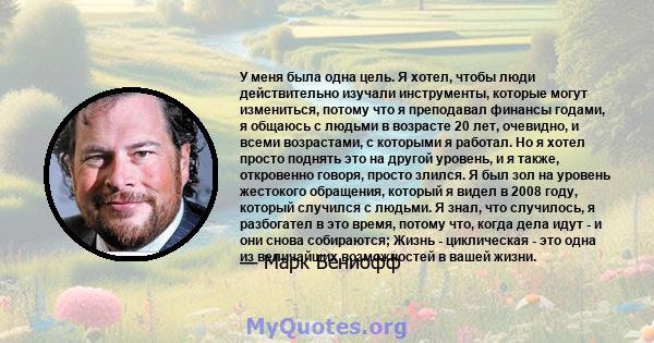 У меня была одна цель. Я хотел, чтобы люди действительно изучали инструменты, которые могут измениться, потому что я преподавал финансы годами, я общаюсь с людьми в возрасте 20 лет, очевидно, и всеми возрастами, с