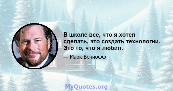 В школе все, что я хотел сделать, это создать технологии. Это то, что я любил.