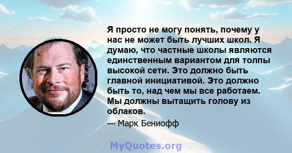 Я просто не могу понять, почему у нас не может быть лучших школ. Я думаю, что частные школы являются единственным вариантом для толпы высокой сети. Это должно быть главной инициативой. Это должно быть то, над чем мы все 