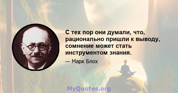 С тех пор они думали, что, рационально пришли к выводу, сомнение может стать инструментом знания.