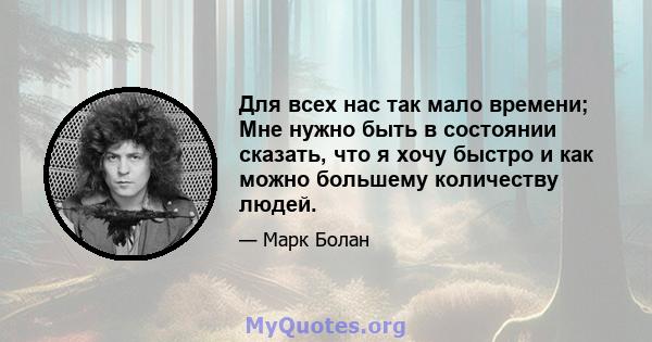 Для всех нас так мало времени; Мне нужно быть в состоянии сказать, что я хочу быстро и как можно большему количеству людей.