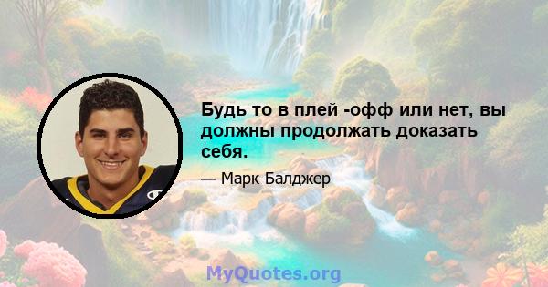 Будь то в плей -офф или нет, вы должны продолжать доказать себя.