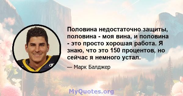 Половина недостаточно защиты, половина - моя вина, и половина - это просто хорошая работа. Я знаю, что это 150 процентов, но сейчас я немного устал.