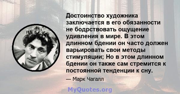 Достоинство художника заключается в его обязанности не бодрствовать ощущение удивления в мире. В этом длинном бдении он часто должен варьировать свои методы стимуляции; Но в этом длинном бдении он также сам стремится к