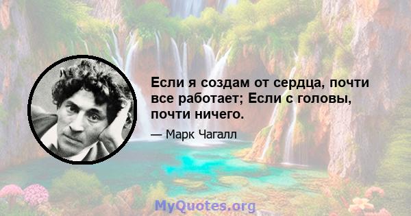 Если я создам от сердца, почти все работает; Если с головы, почти ничего.