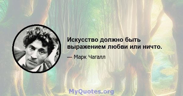 Искусство должно быть выражением любви или ничто.