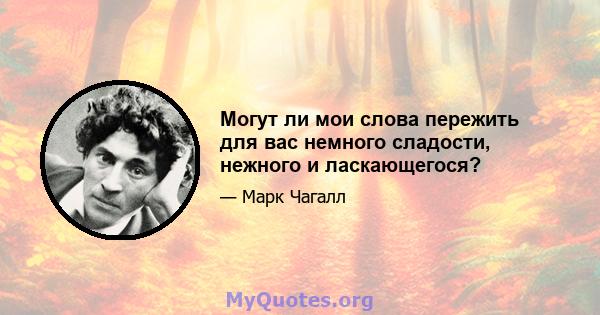 Могут ли мои слова пережить для вас немного сладости, нежного и ласкающегося?