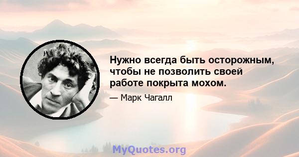 Нужно всегда быть осторожным, чтобы не позволить своей работе покрыта мохом.