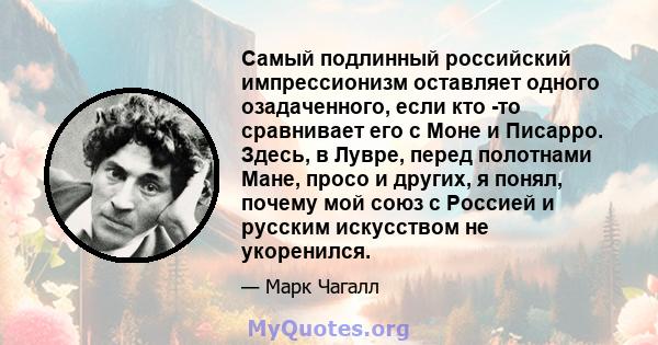 Самый подлинный российский импрессионизм оставляет одного озадаченного, если кто -то сравнивает его с Моне и Писарро. Здесь, в Лувре, перед полотнами Мане, просо и других, я понял, почему мой союз с Россией и русским