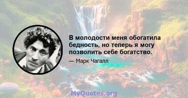 В молодости меня обогатила бедность, но теперь я могу позволить себе богатство.