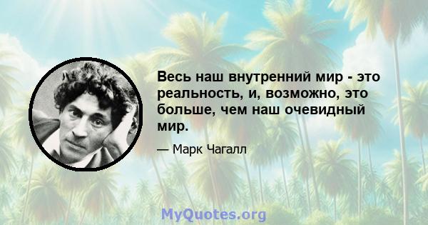 Весь наш внутренний мир - это реальность, и, возможно, это больше, чем наш очевидный мир.