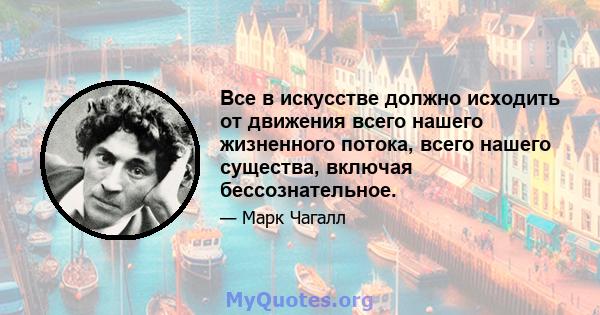 Все в искусстве должно исходить от движения всего нашего жизненного потока, всего нашего существа, включая бессознательное.