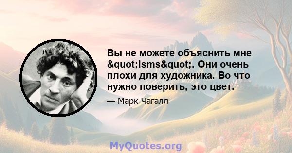 Вы не можете объяснить мне "Isms". Они очень плохи для художника. Во что нужно поверить, это цвет.