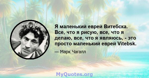 Я маленький еврей Витебска. Все, что я рисую, все, что я делаю, все, что я являюсь, - это просто маленький еврей Vitebsk.