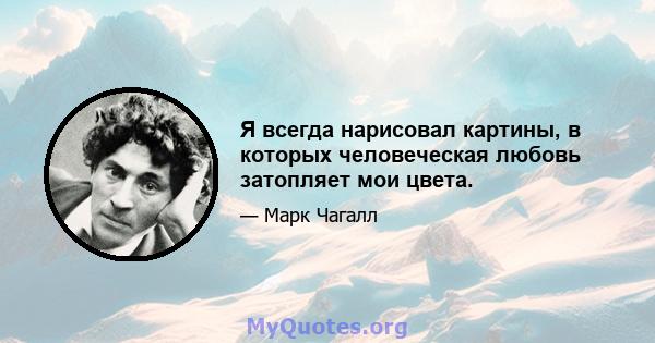 Я всегда нарисовал картины, в которых человеческая любовь затопляет мои цвета.