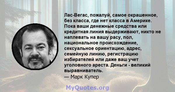 Лас-Вегас, пожалуй, самое окрашенное, без класса, где нет класса в Америке. Пока ваши денежные средства или кредитная линия выдерживают, никто не наплевать на вашу расу, пол, национальное происхождение, сексуальное