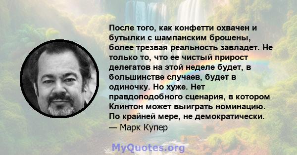 После того, как конфетти охвачен и бутылки с шампанским брошены, более трезвая реальность завладет. Не только то, что ее чистый прирост делегатов на этой неделе будет, в большинстве случаев, будет в одиночку. Но хуже.