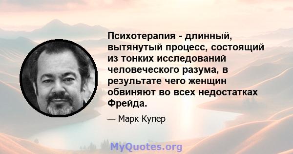 Психотерапия - длинный, вытянутый процесс, состоящий из тонких исследований человеческого разума, в результате чего женщин обвиняют во всех недостатках Фрейда.