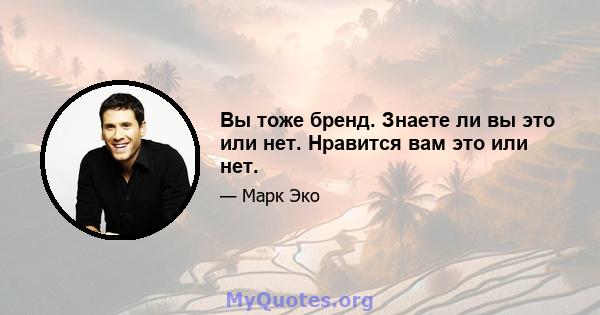 Вы тоже бренд. Знаете ли вы это или нет. Нравится вам это или нет.