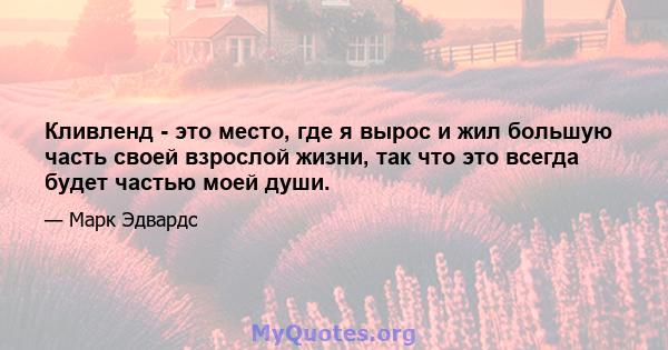 Кливленд - это место, где я вырос и жил большую часть своей взрослой жизни, так что это всегда будет частью моей души.