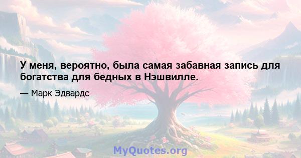 У меня, вероятно, была самая забавная запись для богатства для бедных в Нэшвилле.