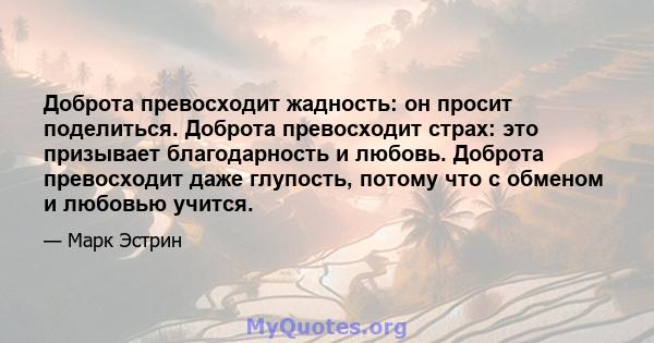 Доброта превосходит жадность: он просит поделиться. Доброта превосходит страх: это призывает благодарность и любовь. Доброта превосходит даже глупость, потому что с обменом и любовью учится.