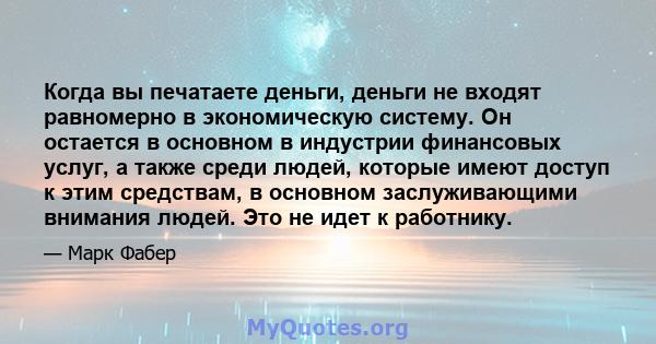 Когда вы печатаете деньги, деньги не входят равномерно в экономическую систему. Он остается в основном в индустрии финансовых услуг, а также среди людей, которые имеют доступ к этим средствам, в основном заслуживающими