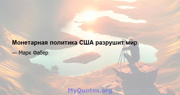 Монетарная политика США разрушит мир.