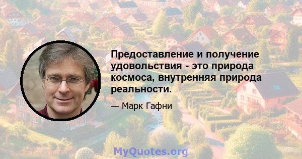 Предоставление и получение удовольствия - это природа космоса, внутренняя природа реальности.