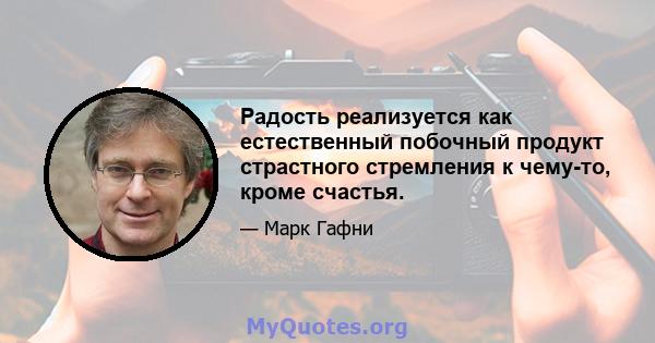 Радость реализуется как естественный побочный продукт страстного стремления к чему-то, кроме счастья.