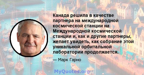 Канада решила в качестве партнера на международной космической станции на Международной космической станции и, как и другие партнеры, желает увидеть, как собрание этой уникальной орбитальной лаборатории продолжается.