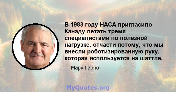 В 1983 году НАСА пригласило Канаду летать тремя специалистами по полезной нагрузке, отчасти потому, что мы внесли роботизированную руку, которая используется на шаттле.