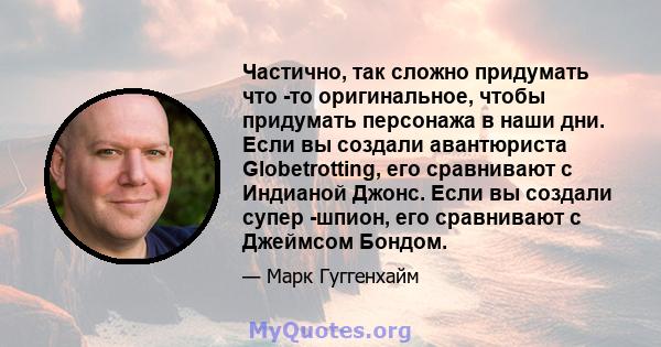 Частично, так сложно придумать что -то оригинальное, чтобы придумать персонажа в наши дни. Если вы создали авантюриста Globetrotting, его сравнивают с Индианой Джонс. Если вы создали супер -шпион, его сравнивают с