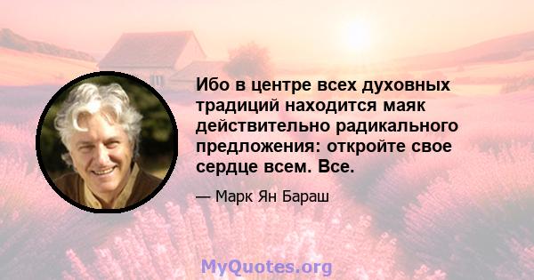 Ибо в центре всех духовных традиций находится маяк действительно радикального предложения: откройте свое сердце всем. Все.