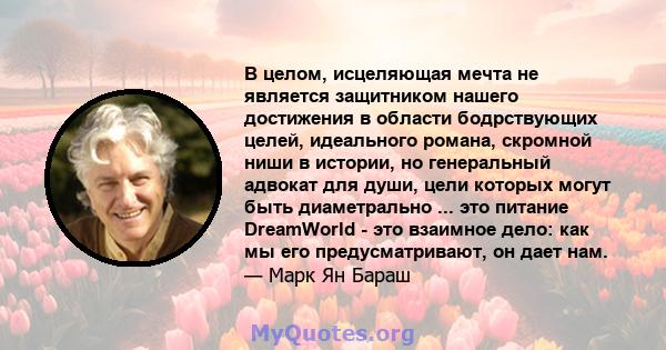 В целом, исцеляющая мечта не является защитником нашего достижения в области бодрствующих целей, идеального романа, скромной ниши в истории, но генеральный адвокат для души, цели которых могут быть диаметрально ... это