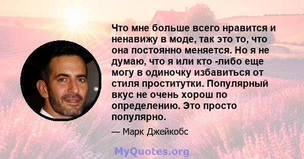 Что мне больше всего нравится и ненавижу в моде, так это то, что она постоянно меняется. Но я не думаю, что я или кто -либо еще могу в одиночку избавиться от стиля проститутки. Популярный вкус не очень хорош по