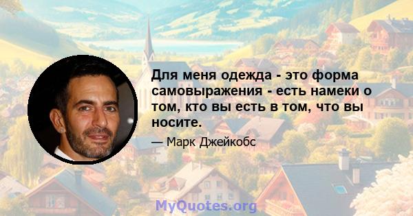 Для меня одежда - это форма самовыражения - есть намеки о том, кто вы есть в том, что вы носите.