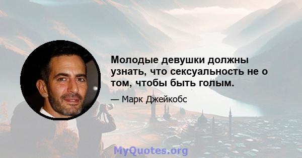 Молодые девушки должны узнать, что сексуальность не о том, чтобы быть голым.